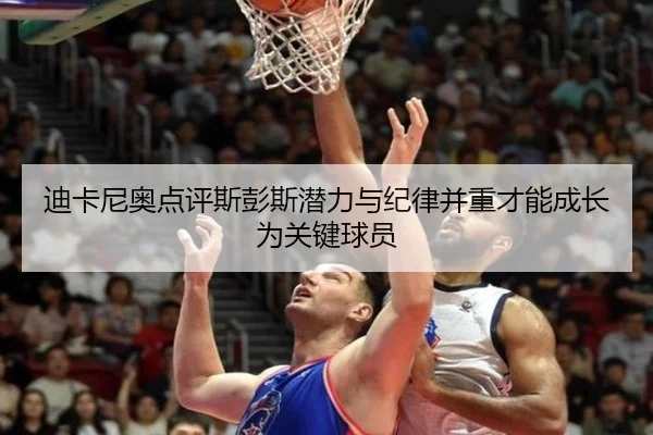 迪卡尼奥点评斯彭斯潜力与纪律并重才能成长为关键球员 | beats365