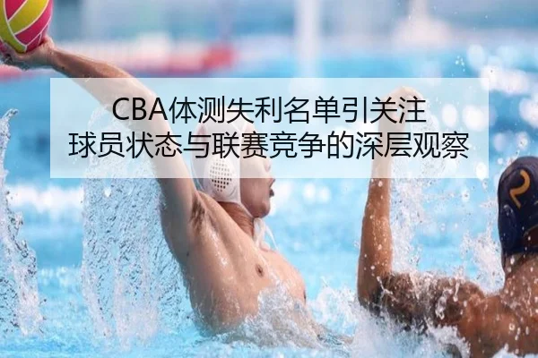 CBA体测失利名单引关注 球员状态与联赛竞争的深层观察 | beats365